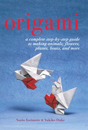 Origami. A Complete Step-by-Step Guide to Making Animals, Flowers, Planes, Boats, and More cover image