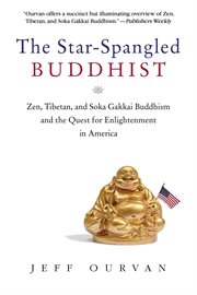 The Star Spangled Buddhist : Zen, Tibetan, and Soka Gakkai Buddhism and the Quest for Enlightenment in America cover image