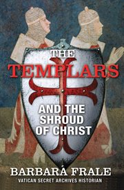 The templars and the shroud of christ. A Priceless Relic in the Dawn of the Christian Era and the Men Who Swore to Protect It cover image