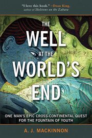 The well at the world's end. One Man's Epic Cross-Continental Quest for the Fountain of Youth cover image