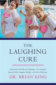 The laughing cure : emotional and physical healing-- a comedian reveals why laughter really is the best medicine cover image