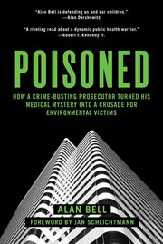 Poisoned : how a crime-busting prosecutor turned his medical mystery into a crusade for environmental victims cover image