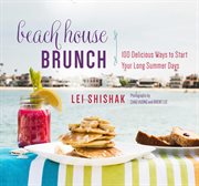 Beach house brunch : 100 delicious ways to start your long summer days / Lei Shishak ; photographs by Chau Vuong & Brent Lee cover image