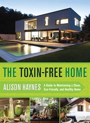 The toxin-free home : a guide to maintaining a clean, eco-friendly, and healthy home cover image