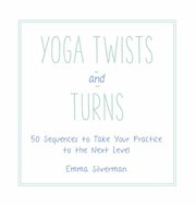 Yoga twists and turns : 50 sequences to take your practice to the next level cover image