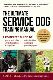 The ultimate service dog training manual. A Complete Reference to Choosing, Raising, Socializing, Equipping, and Retiring Your Dog cover image