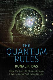 The quantum rules : how the laws of physics explain love, success, and everyday life cover image