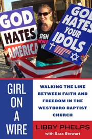 Girl on a wire : walking the line between faith and freedom in the Westboro Baptist Church cover image