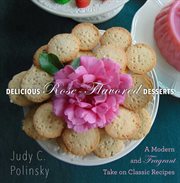 Delicious Rose-Flavored Desserts : a Modern and Fragrant Take on Classic Recipes cover image