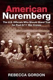 American Nuremberg : the US officials who should stand trial for post-9/11 war crimes cover image