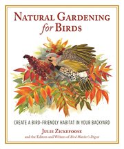 Natural gardening for birds : the bird-friendly backyard : simple ways to create a bird haven cover image