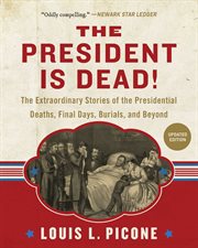 The president is dead!. The Extraordinary Stories of Presidential Deaths, Final Days, Burials, and Beyond cover image