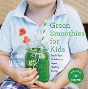 Green smoothies for kids : teach your children to enjoy healthy eating cover image