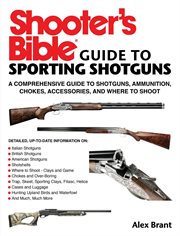 Shooter's bible guide to sporting shotguns : a comprehensive guide to shotguns, ammunition, chokes, accessories, and where to shoot cover image