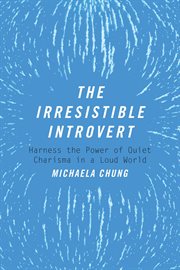 The irresistible introvert : harness the power of quiet charisma in a loud world cover image