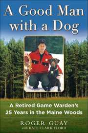 A good man with a dog : a game warden's 25 years in the Maine Woods cover image