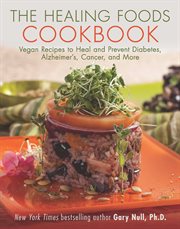 The healing foods cookbook. Vegan Recipes to Heal and Prevent Diabetes, Alzheimer's, Cancer, and More cover image