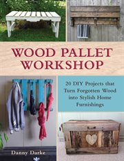 Wood pallet workshop : 20 DIY projects that turn forgotten wood into stylish home furnishings cover image