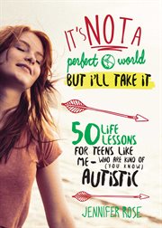 It's not a perfect world, but I'll take it : 50 life lessons for teens like me who are kind of (you know) autistic cover image
