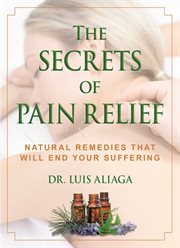 The secrets of pain relief : natural remedies that will end your suffering cover image