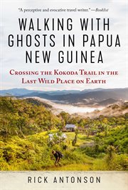 Walking with Ghosts in Papua New Guinea : Crossing the Kokoda Trail in the Last Wild Place on Earth cover image