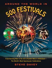 Around the World in 500 Festivals : From Burning Man in the US to Kumbh Mela in Allahabad#x97 ; The World#x92 ; s Most Spectacular Celebrations cover image