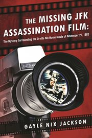 The Missing JFK Assassination Film : the Mystery Surrounding the Orville Nix Home Movie of November 22, 1963 cover image