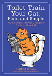 Toilet train your cat, plain and simple : an incredible, practical, foolproof guide to #1 and #2 cover image