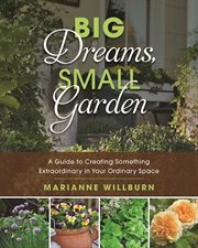 Big dreams, small garden : a guide to creating something extraordinary in your ordinary space cover image