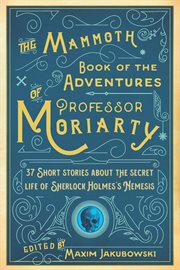 The mammoth book of the adventures of Professor Moriarty : 37 short stories about the secret life of Sherlock Holmes's nemesis cover image