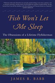 Fish Won't Let Me Sleep : the Obsessions of a Lifetime Flyfisherman cover image