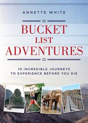 Bucket list adventures : 10 incredible journeys to experience before you die cover image