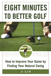 Eight minutes to better golf : how to improve your game by finding your natural swing cover image