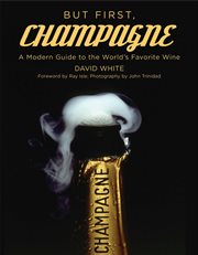 But first, champagne : a modern guide to the world's favorite wine cover image