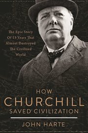 How Churchill saved civilization : the epic story of 13 years that almost destroyed the civilized world cover image