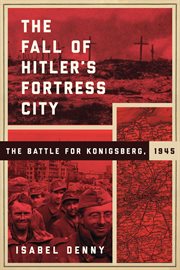 The fall of Hitler's fortress city : the battle for K?onigsberg, 1945 cover image
