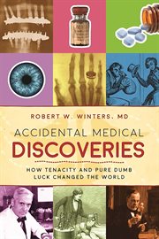 Accidental medical discoveries : how tenacity and pure dumb luck changed the world cover image
