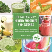 The green aisle's healthy smoothies and slushies : more than 75 healthy recipes to help you lose weight and get fit cover image