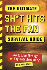 The Ultimate Sh*t Hits the Fan Survival Guide : How to Live Through Any Catastrophe cover image