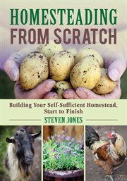 Homesteading from scratch : building your self-sufficient homestead, start to finish cover image