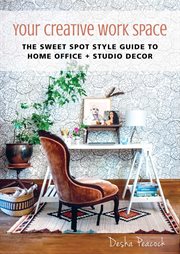 Your creative work space : the sweet spot style guide to home office + studio decor cover image