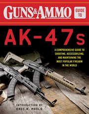 Guns & Ammo guide to AK-47s : a comprehensive guide to shooting, accessorizing, and maintaining the most popular firearm in the world cover image