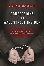 Confessions of a Wall Street insider : a cautionary tale of rats, feds, and banksters cover image