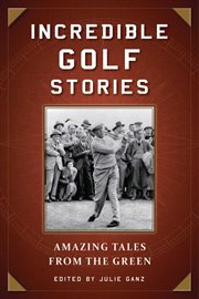 Incredible golf stories : amazing tales from the green cover image
