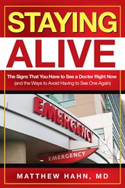 Staying Alive : the Signs That You Have to See a Doctor Right Now, and the Ways to Avoid Having to See One Again cover image
