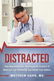 Distracted : how regulations are destroying the practice of medicine and preventing true health-care reform cover image
