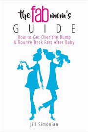 The fab mom's guide : how to get over the bump & bounce back fast after baby cover image