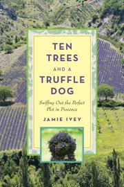 Ten trees and a truffle dog : sniffing out the perfect plot in provence cover image