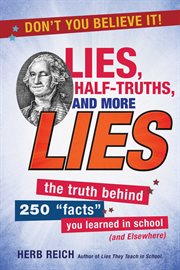 Lies, half-truths, and more lies : the truth behind 250 "facts" you learned in school (and elsewhere) cover image