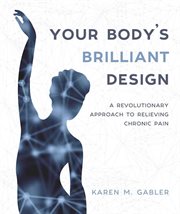 Your body's brilliant design : a revolutionary approach to relieving chronic pain cover image